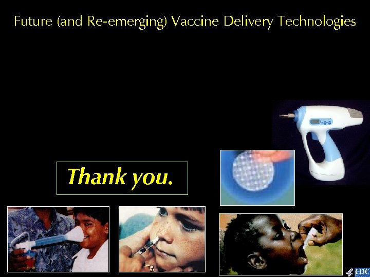 Future (and Re-emerging) Vaccine Delivery Technologies Thank you. 
