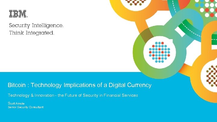 IBM Security Bitcoin : Technology Implications of a Digital Currency Technology & Innovation -