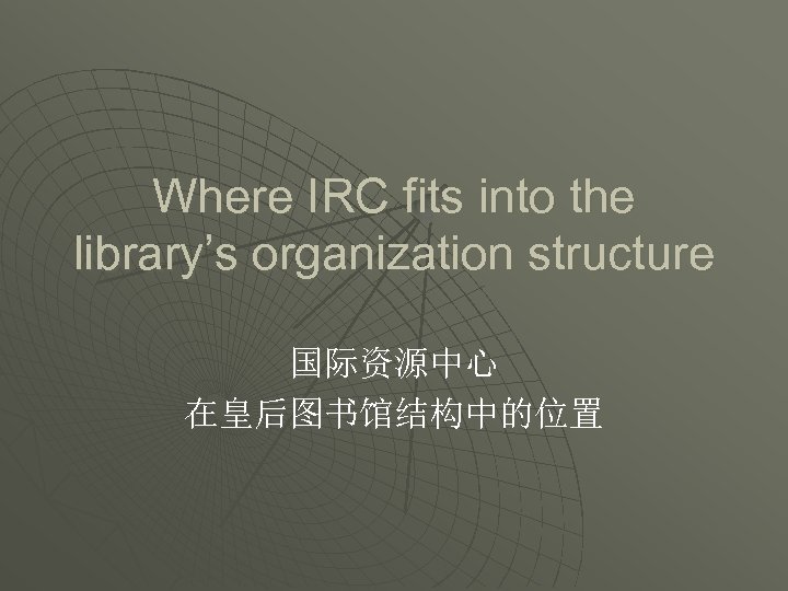 Where IRC fits into the library’s organization structure 国际资源中心 在皇后图书馆结构中的位置 