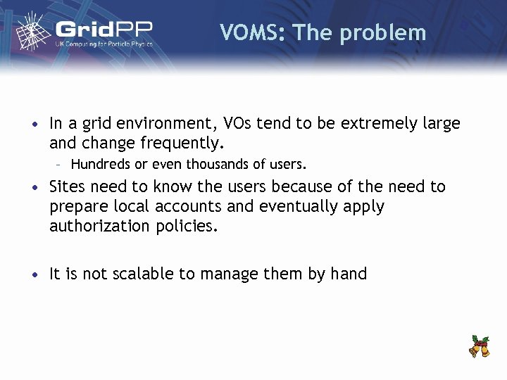 VOMS: The problem • In a grid environment, VOs tend to be extremely large