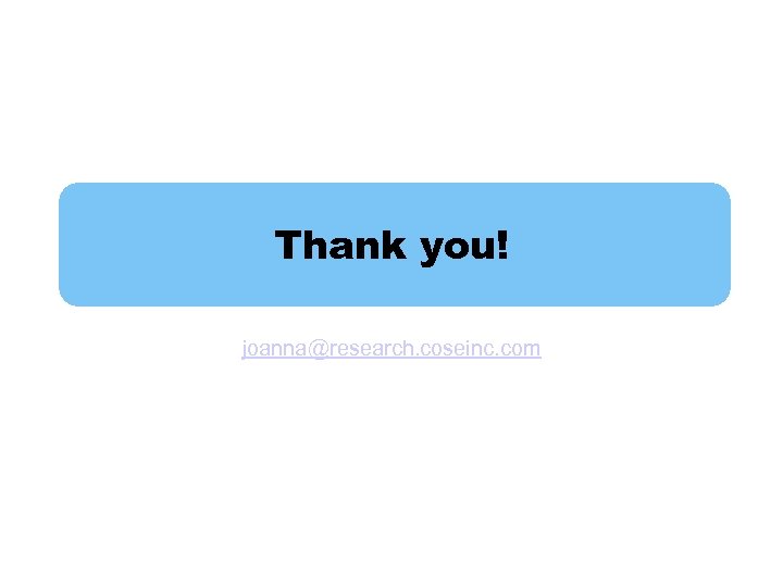 Thank you! joanna@research. coseinc. com 