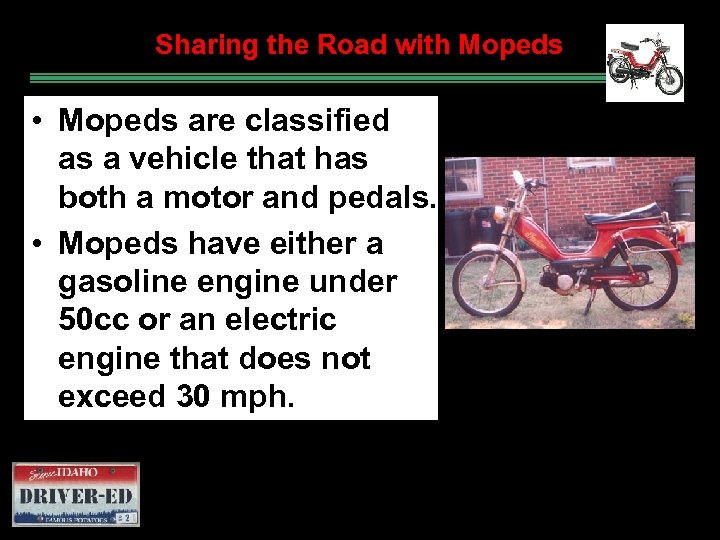 Sharing the Road with Mopeds • Mopeds are classified as a vehicle that has