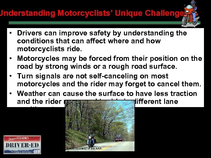 Understanding Motorcyclists’ Unique Challenges • Drivers can improve safety by understanding the conditions that