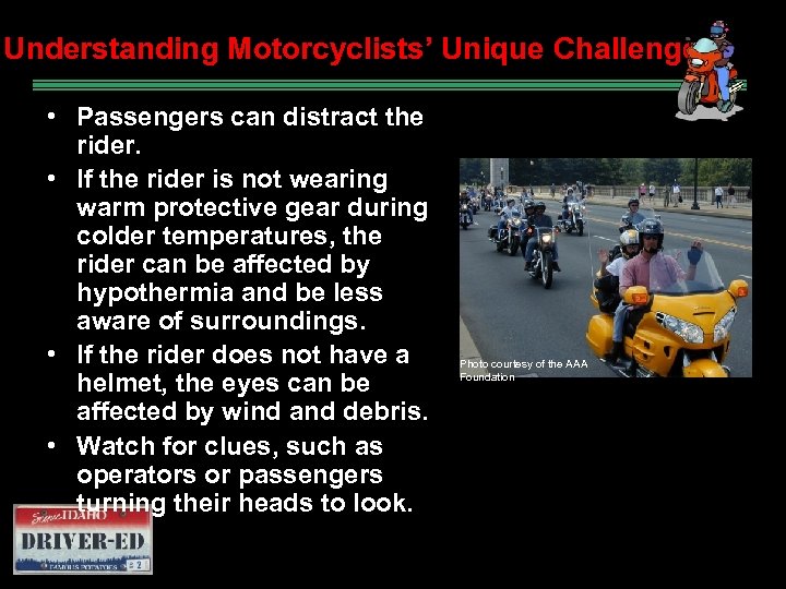 Understanding Motorcyclists’ Unique Challenges • Passengers can distract the rider. • If the rider