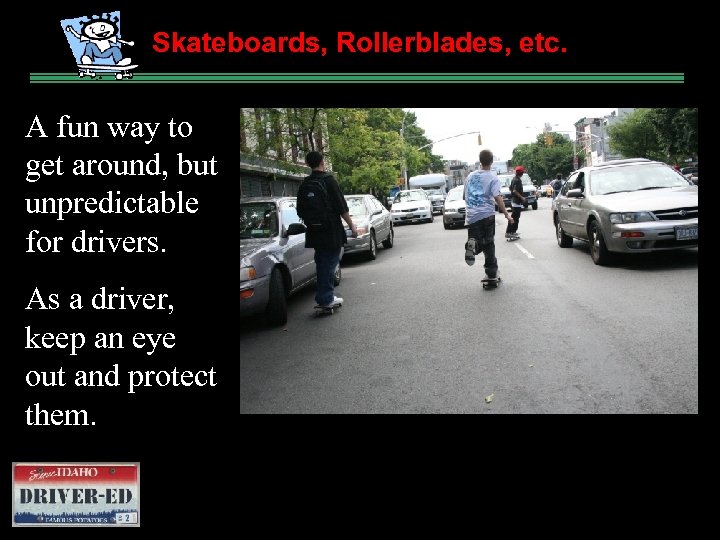 Skateboards, Rollerblades, etc. A fun the Expect way to get around, but unexpect unpredictable