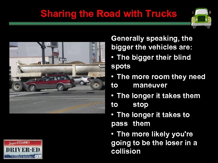 Sharing the Road with Trucks Generally speaking, the bigger the vehicles are: • The