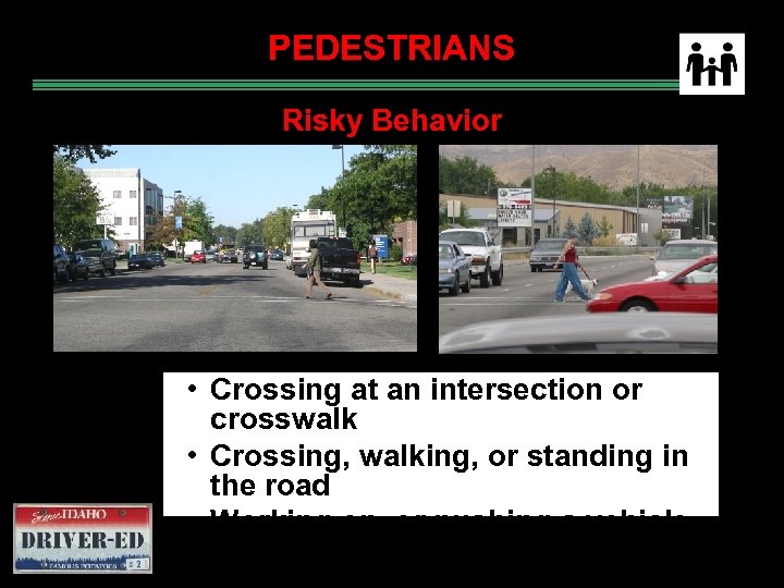 PEDESTRIANS Risky Behavior • Crossing at an intersection or crosswalk • Crossing, walking, or