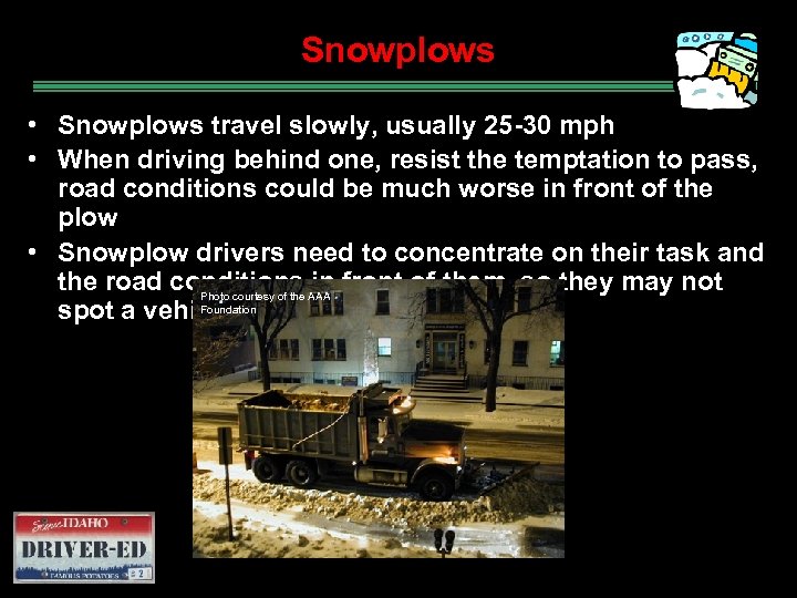 Snowplows • Snowplows travel slowly, usually 25 -30 mph • When driving behind one,