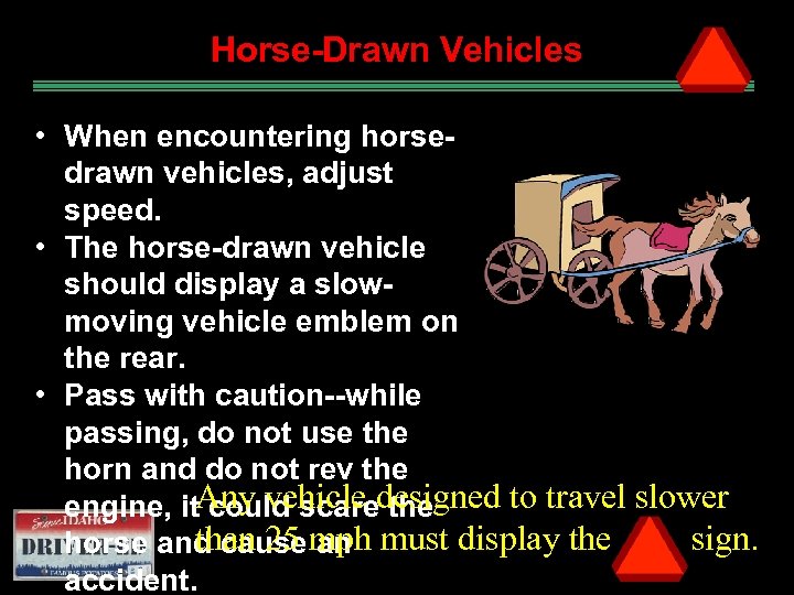 Horse-Drawn Vehicles • When encountering horsedrawn vehicles, adjust speed. • The horse-drawn vehicle should