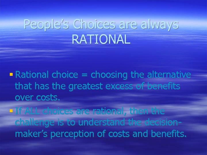 People’s Choices are always RATIONAL § Rational choice = choosing the alternative that has