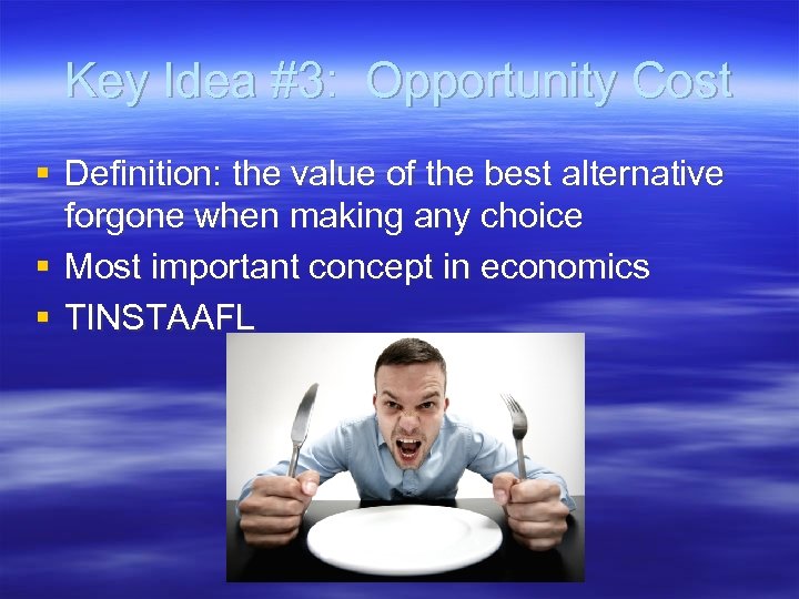 Key Idea #3: Opportunity Cost § Definition: the value of the best alternative forgone