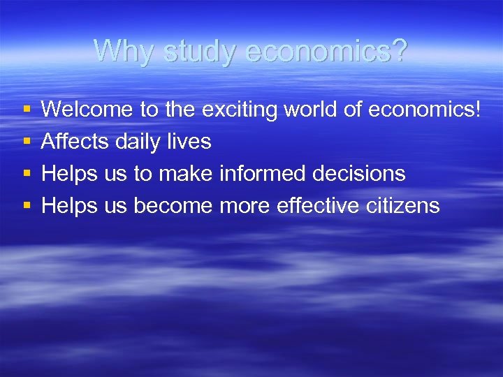 Why study economics? § § Welcome to the exciting world of economics! Affects daily