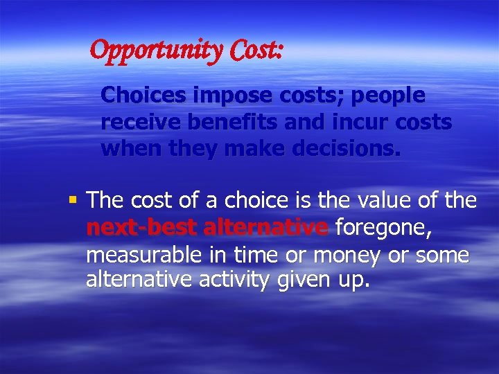 Opportunity Cost: Choices impose costs; people receive benefits and incur costs when they make
