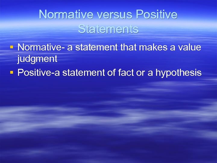 Normative versus Positive Statements § Normative- a statement that makes a value judgment §