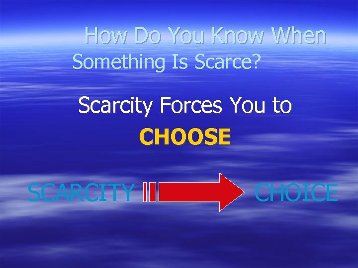 How Do You Know When Something Is Scarce? Scarcity Forces You to CHOOSE SCARCITY