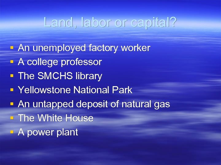 Land, labor or capital? § § § § An unemployed factory worker A college