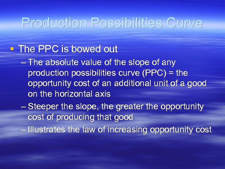 Production Possibilities Curve § The PPC is bowed out – The absolute value of
