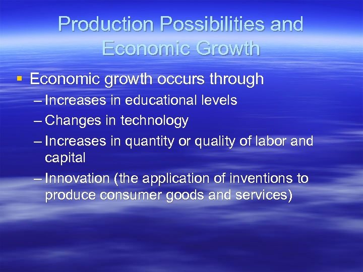 Production Possibilities and Economic Growth § Economic growth occurs through – Increases in educational