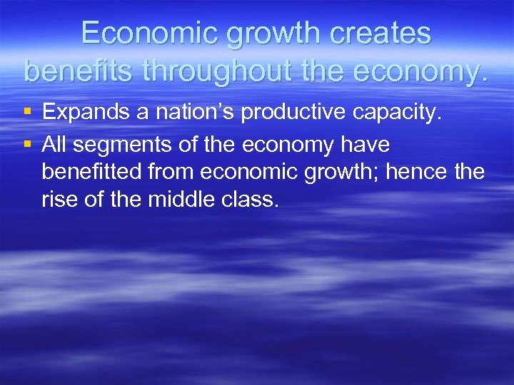 Economic growth creates benefits throughout the economy. § Expands a nation’s productive capacity. §