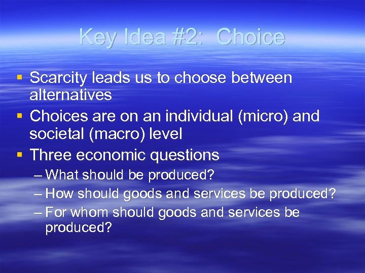 Key Idea #2: Choice § Scarcity leads us to choose between alternatives § Choices