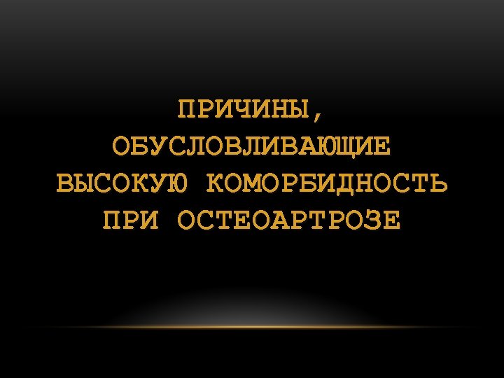 ПРИЧИНЫ, ОБУСЛОВЛИВАЮЩИЕ ВЫСОКУЮ КОМОРБИДНОСТЬ ПРИ ОСТЕОАРТРОЗЕ 