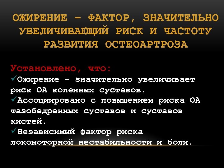 ОЖИРЕНИЕ – ФАКТОР, ЗНАЧИТЕЛЬНО УВЕЛИЧИВАЮЩИЙ РИСК И ЧАСТОТУ РАЗВИТИЯ ОСТЕОАРТРОЗА Установлено, что: üОжирение -
