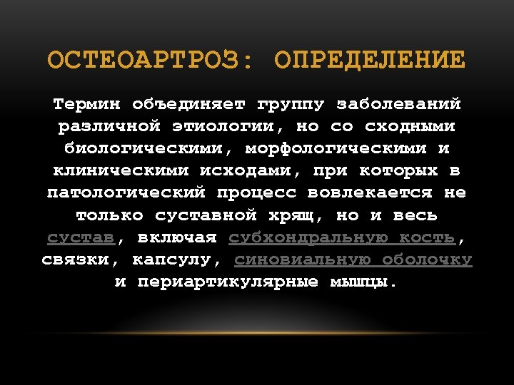 ОСТЕОАРТРОЗ: ОПРЕДЕЛЕНИЕ Термин объединяет группу заболеваний различной этиологии, но со сходными биологическими, морфологическими и