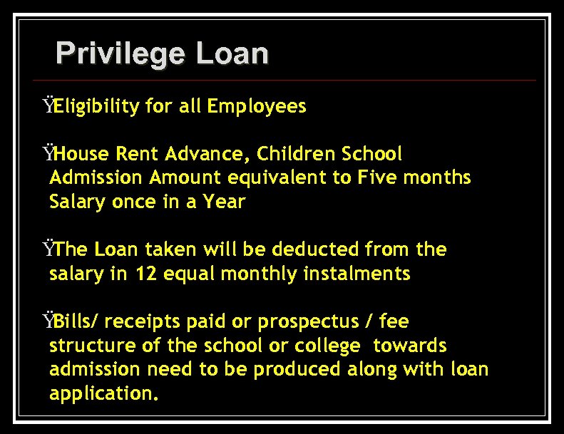 Privilege Loan Ÿ Eligibility for all Employees Ÿ House Rent Advance, Children School Admission