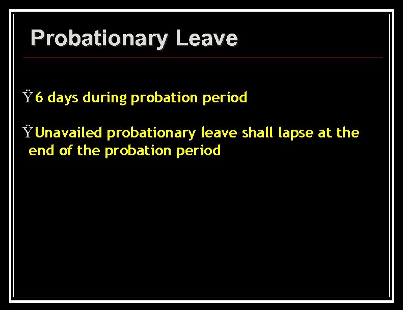 Probationary Leave Ÿ 6 days during probation period Ÿ Unavailed probationary leave shall lapse