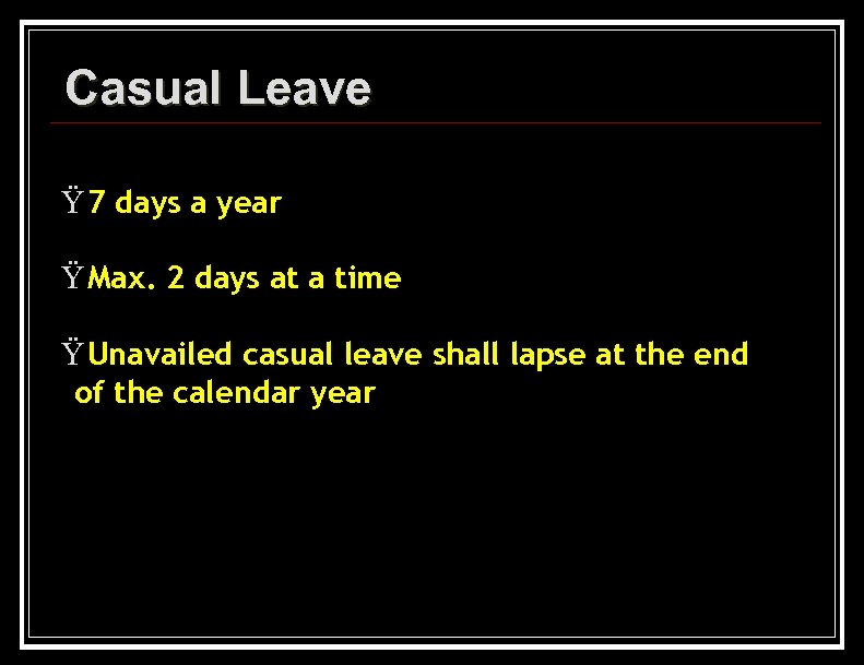 Casual Leave Ÿ 7 days a year Ÿ Max. 2 days at a time