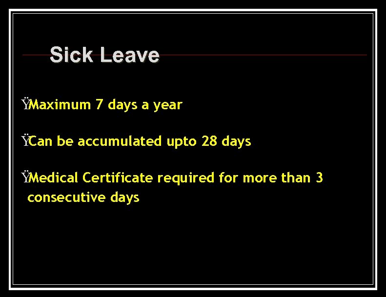 Sick Leave Ÿ Maximum 7 days a year Ÿ Can be accumulated upto 28