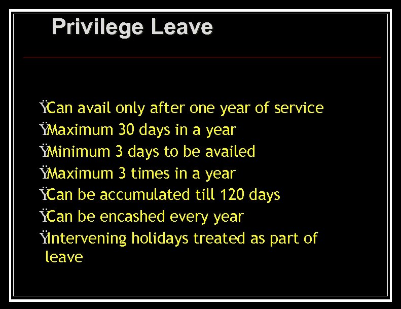 Privilege Leave Ÿ Can avail only after one year of service Ÿ Maximum 30