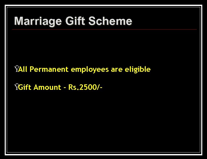 Marriage Gift Scheme Ÿ Permanent employees are eligible All Ÿ Gift Amount - Rs.