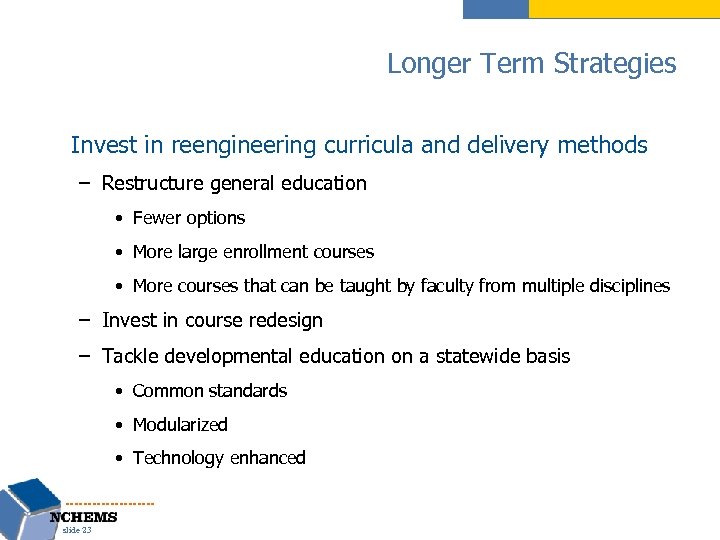 Longer Term Strategies Invest in reengineering curricula and delivery methods – Restructure general education