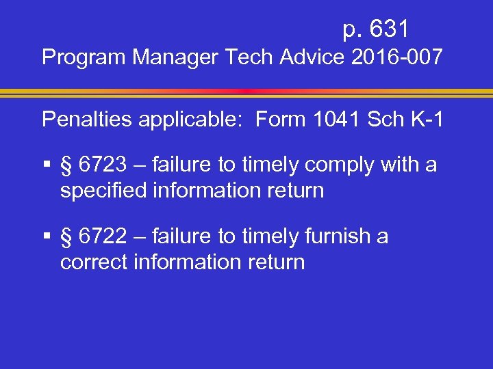 p. 631 Program Manager Tech Advice 2016 -007 Penalties applicable: Form 1041 Sch K-1