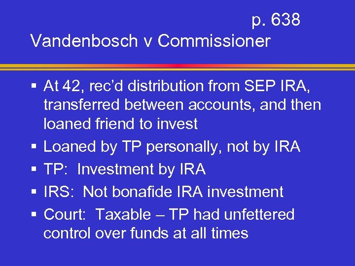 p. 638 Vandenbosch v Commissioner § At 42, rec’d distribution from SEP IRA, transferred