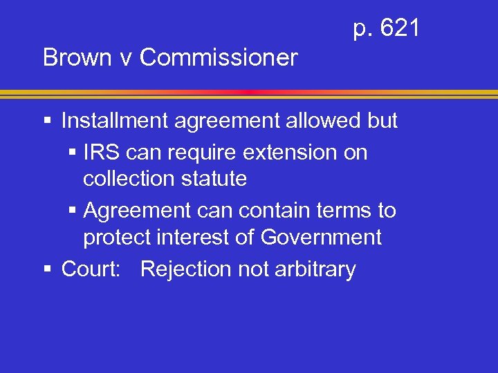 p. 621 Brown v Commissioner § Installment agreement allowed but § IRS can require
