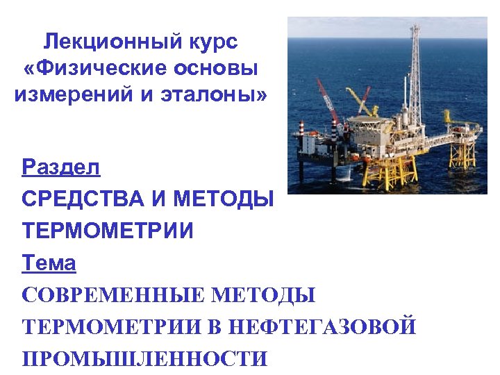 Лекционный курс «Физические основы измерений и эталоны» Раздел СРЕДСТВА И МЕТОДЫ ТЕРМОМЕТРИИ Тема СОВРЕМЕННЫЕ