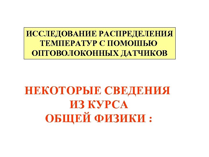 ИССЛЕДОВАНИЕ РАСПРЕДЕЛЕНИЯ ТЕМПЕРАТУР С ПОМОШЬЮ ОПТОВОЛОКОННЫХ ДАТЧИКОВ НЕКОТОРЫЕ СВЕДЕНИЯ ИЗ КУРСА ОБЩЕЙ ФИЗИКИ :