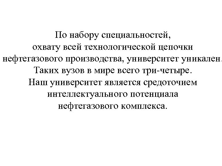 По набору специальностей, охвату всей технологической цепочки нефтегазового производства, университет уникален. Таких вузов в
