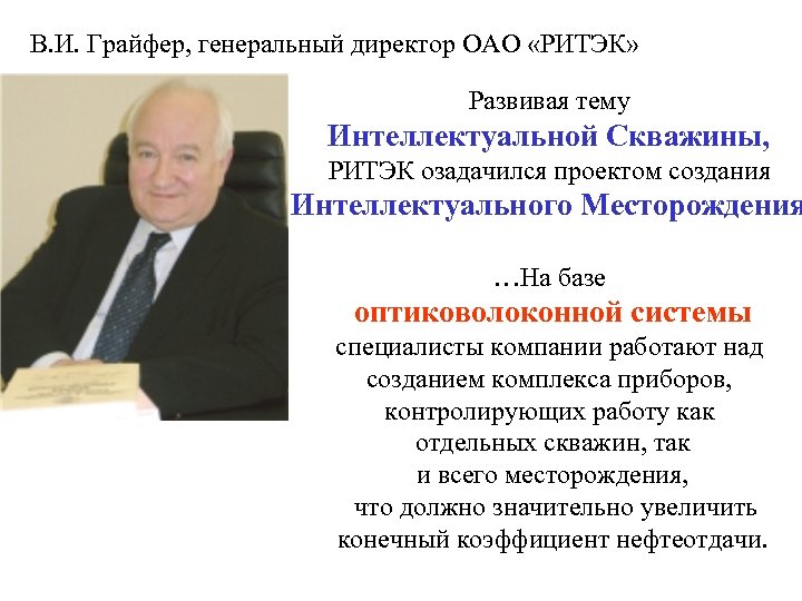 В. И. Грайфер, генеральный директор ОАО «РИТЭК» Развивая тему Интеллектуальной Скважины, РИТЭК озадачился проектом