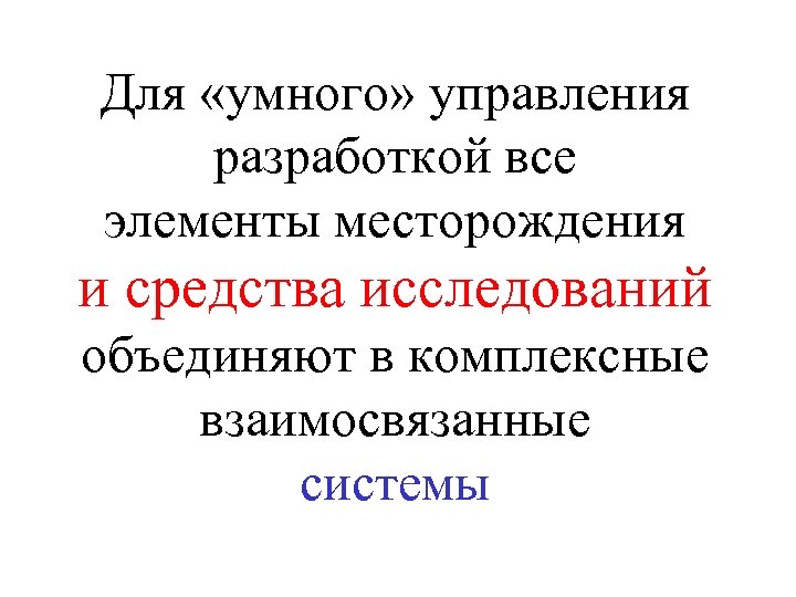 Для «умного» управления разработкой все элементы месторождения и средства исследований объединяют в комплексные взаимосвязанные