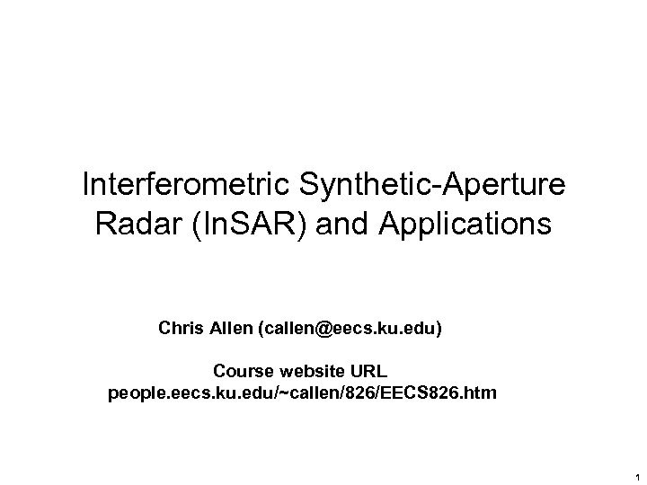 Interferometric Synthetic-Aperture Radar (In. SAR) and Applications Chris Allen (callen@eecs. ku. edu) Course website