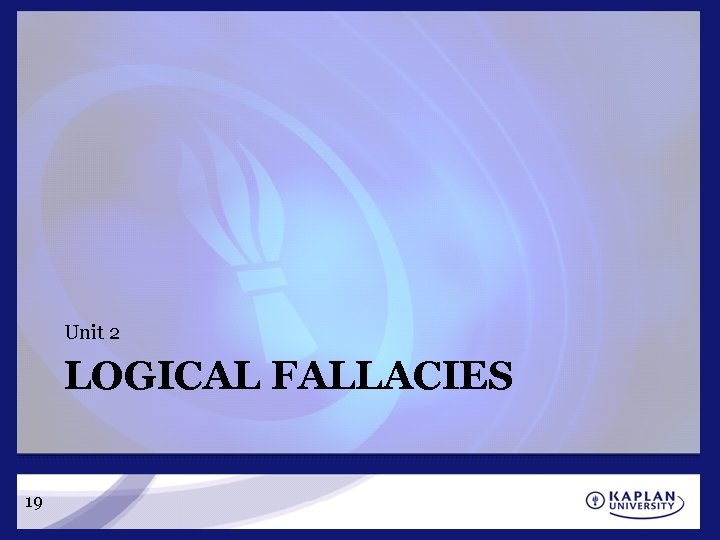 Unit 2 LOGICAL FALLACIES 19 