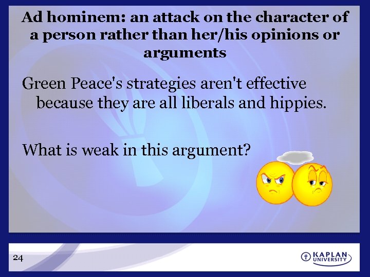 Ad hominem: an attack on the character of a person rather than her/his opinions