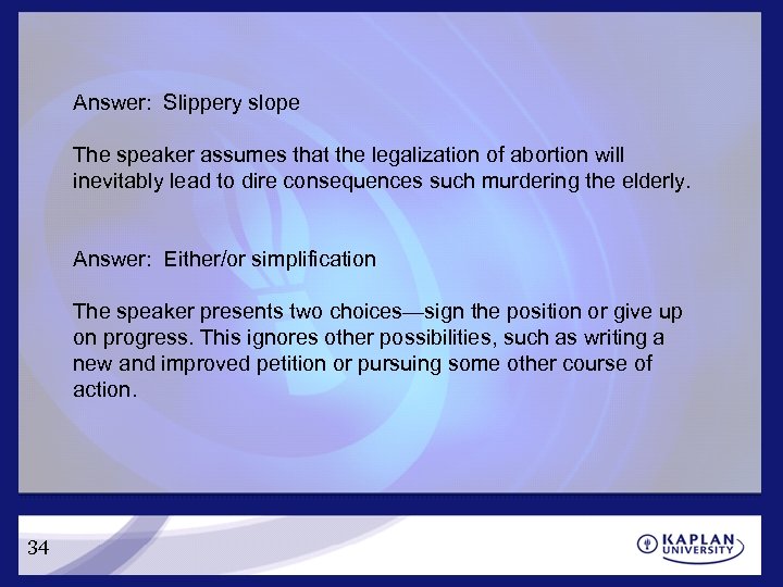 Answer: Slippery slope The speaker assumes that the legalization of abortion will inevitably lead