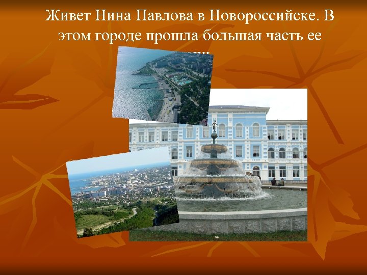 Живет Нина Павлова в Новороссийске. В этом городе прошла большая часть ее жизни. 