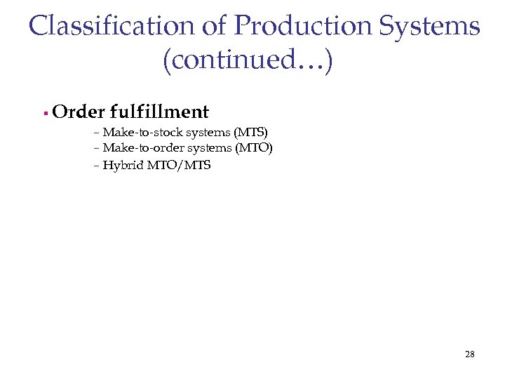 Classification of Production Systems (continued…) § Order fulfillment – Make-to-stock systems (MTS) – Make-to-order