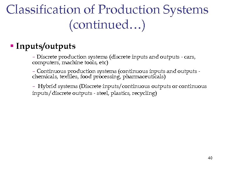 Classification of Production Systems (continued…) § Inputs/outputs – Discrete production systems (discrete inputs and