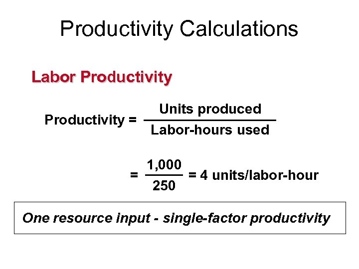 Productivity Calculations Labor Productivity = = Units produced Labor-hours used 1, 000 250 =